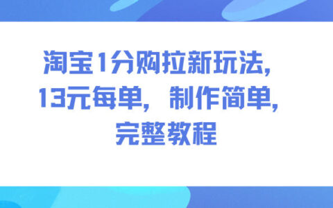 淘宝1分购拉新玩法，13米每单，制作简单，完整教程