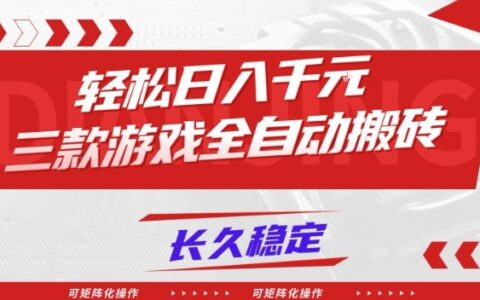 【火爆】三款游戏全自动搬砖，轻松日入1k+，长久稳定，可矩阵化操作【揭秘】