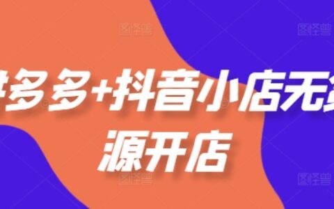 拼多多+抖音小店无货源开店，包括：选品、运营、基础、付费推广、爆款案例等(更新25年12月)
