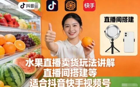 水果直播卖货玩法讲解、直播间搭建等，适合抖音快手视频号