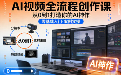 AI视频全流程创作课，从0到1打造你的AI神作