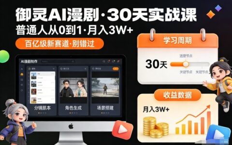 御灵AI漫剧30天实战课，普通人从0到1，月入3W+，别错过这个百亿级新赛（更新中）