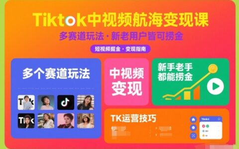Tiktok中视频航海变现课，多个赛道玩法，新手老手都能在TK中视频捞金
