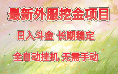 最新外服挖金项目，日入斗金，项目长期稳定，可放大操作，全自动运行，无需手动【揭秘】