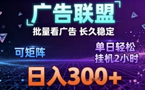最新广告联盟全自动掘金，长期稳定，单窗口最高收益30+，可矩阵日入3张【揭秘】