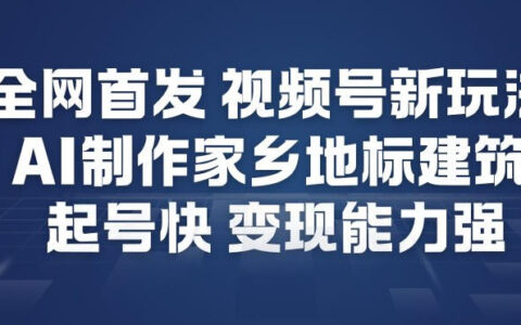 全网首发，视频号新玩法，AI制作家乡地标建筑，起号快，变现能力强