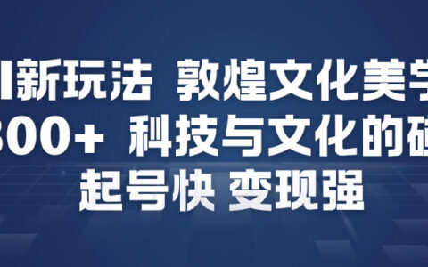 AI新玩法，敦煌文化美学，科技与文化的碰撞，起号快变现强
