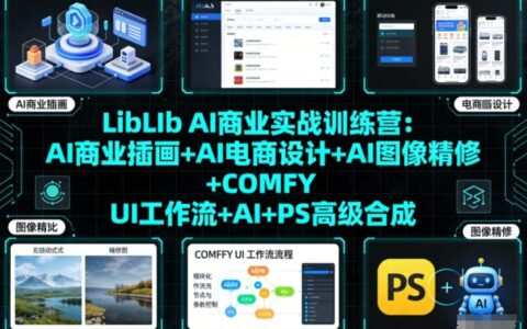 LibLIb AI商业实战训练营：AI商业插画+AI电商设计+AI图像精修+COMFY UI工作流+AI+PS高级合成
