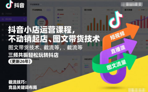 抖音小店运营课程，不动销起店、图文带货技术、截流等，三频共振轻松玩转抖店(更新26年)