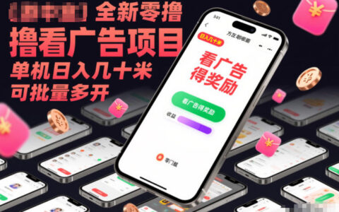 全新零撸看广告项目，单机日入几十米可批量多开
