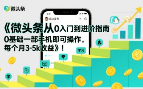 微头条从0入门到进阶指南，0基础一部手机即可操作，每个月3-5k收益