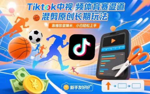 Tiktok中视频体育赛道混剪原创长期玩法，靠播放量賺米，小白轻松上手