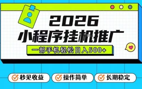 26年最新风口项目，小程序全自动推广，一部手机保底日入5张【揭秘】