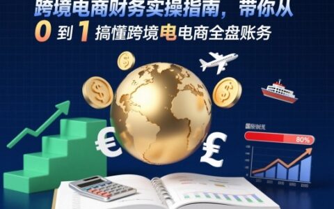跨境电商财务实操指南，带你从0到1搞懂跨境电商全盘账务