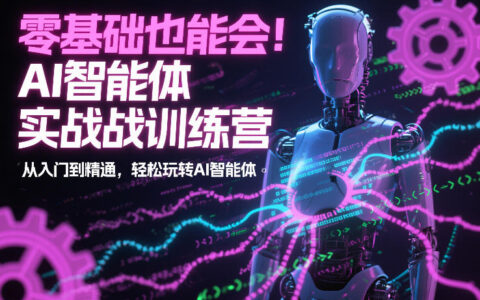 零基础也能会！AI智能体实战训练营：从入门到精通，轻松玩转AI智能体