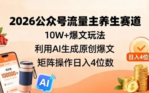 2026公众号流量主养生赛道，10W+爆文玩法，利用AI生成原创爆文，矩阵操作日入4位数