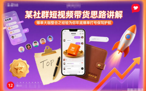 某社群短视频带货思路讲解，爆单大咖整合之经验为你年底爆单打号保驾护航