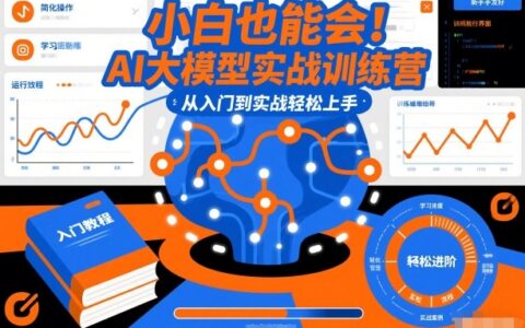 小白也能会！AI大模型实战训练营，从入门到实战轻松上手