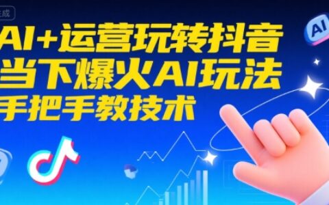 AI+运营玩转抖音，当下爆火AI玩法，手把手教技术（更新26年）