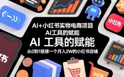 AI+小红书实物电商项目，AI工具的赋能，从0到1搭建一个月入2W的小红书店铺
