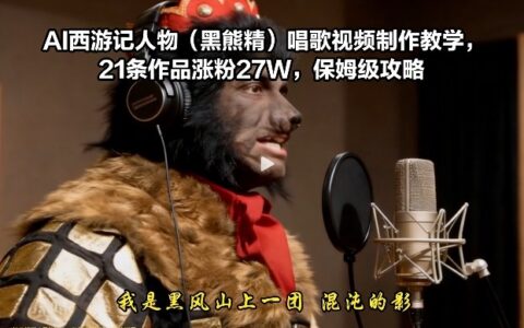 AI西游记人物（黑熊精）唱歌视频制作教学，21条作品涨粉27W，保姆级攻略