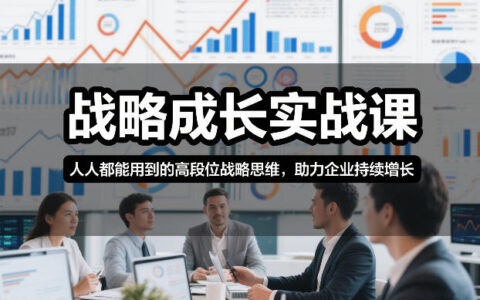战略成长实战课，人人都能用到的高段位战略思维，助力企业持续增长