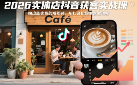 2026实体店抖音获客实战课，拍出能卖货的短视频，用抖音抢回生意主动权