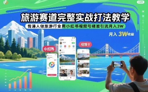 旅游赛道完整实战打法教学，普通人做旅游行业用小红书视频号精准引流月入3W