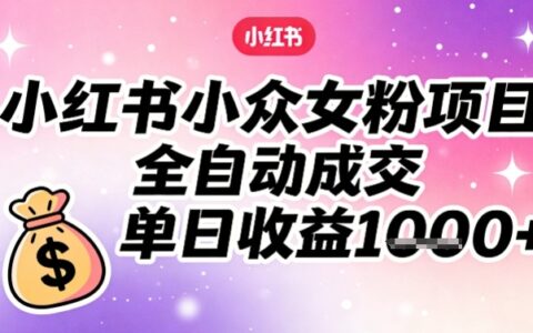 小红书小众女粉项目，全自动成交，单日收益多张