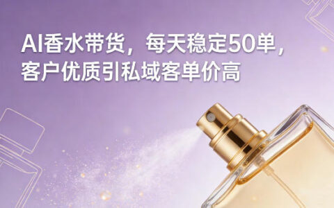 AI香水带货，每天稳定50单，客户优质引私域客单价高