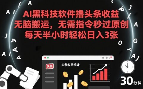 AI黑科技软件撸头条收益，无脑搬运，无需指令秒过原创，每天半小时轻松日入3张【揭秘】