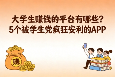 大学生赚钱的平台有哪些？5个被学生党疯狂安利的APP