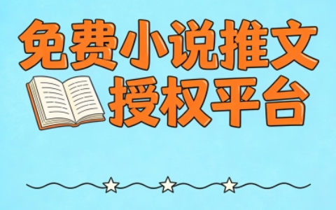 2026免费的小说推文授权平台分享:避开野路子,安全推广稳赚收益
