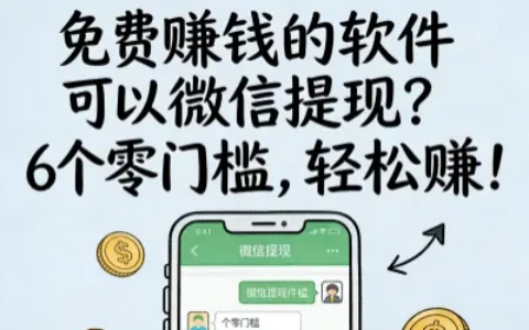 免费赚钱的软件可以微信提现有哪些？6个零门槛，轻松赚！