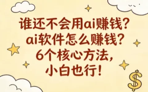 谁还不会用ai赚钱？ai软件怎么赚钱？6个核心方法，小白也行！