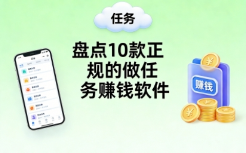 手机赚零花钱!盘点10款正规的做任务赚钱软件,每天多赚100-300元!