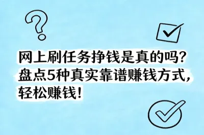 网上刷任务挣钱是真的吗？盘点5种真实靠谱赚钱方式，轻松赚钱！