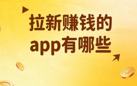 2026年拉新赚钱的APP有哪些?盘点5个真实可靠平台,零门槛开启副业