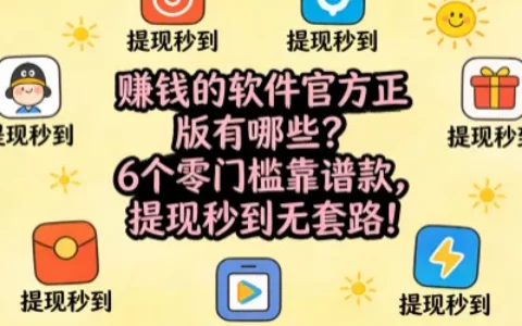 赚钱的软件官方正版有哪些？6个零门槛靠谱款，提现秒到无套路！