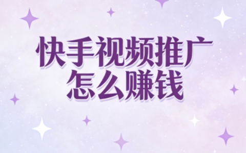快手视频推广怎么赚钱?揭秘5个高收益玩法,快速涨粉实现流量变现