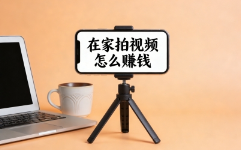 在家拍视频怎么赚钱?适合普通人的5种主流变现方式,轻松月入过千