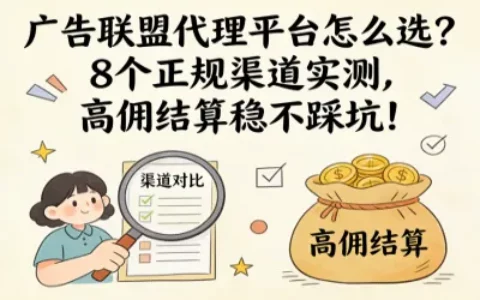 广告联盟代理平台怎么选？8个正规渠道实测，高佣结算稳不踩坑！