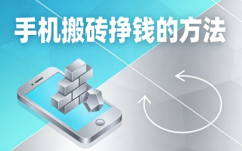 手机搬砖挣钱的方法:5个低门槛起步项目,快速赚取第一桶金