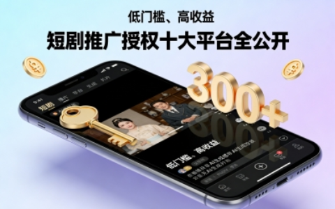 短剧推广授权十大平台全公开!0粉丝也能做,日入300+教程来了!