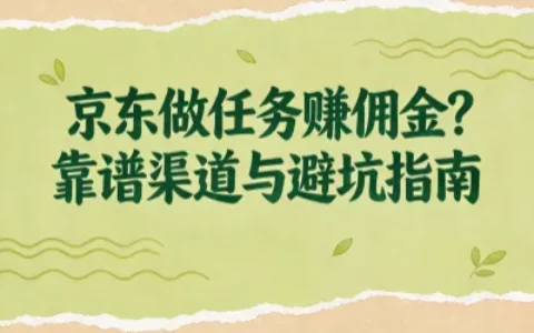 京东做任务赚取佣金是真的吗？盘点4种靠谱渠道！避开3大坑！