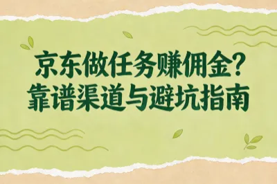 京东做任务赚佣金？靠谱渠道与避坑指南