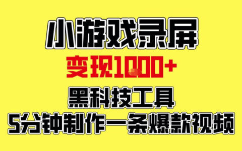 小游戏录屏项目，日变现1k，黑科技工具5分钟制作一条爆款视频，新人小白皆可上手【揭秘】