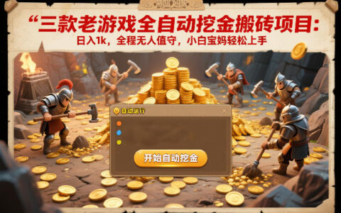 三款老游戏全自动挖金搬砖项目：日入1k，全程无人值守，小白宝妈轻松上手【揭秘】