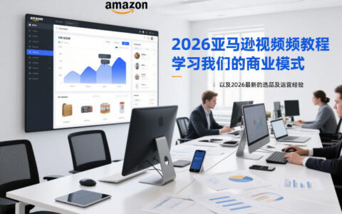 2026亚马逊视频教程，学习我们的商业模式，以及2026最新的选品及运营经验