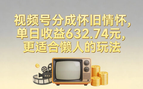 视频号分成怀旧情怀，单日收益632.74，更适合懒人的玩法